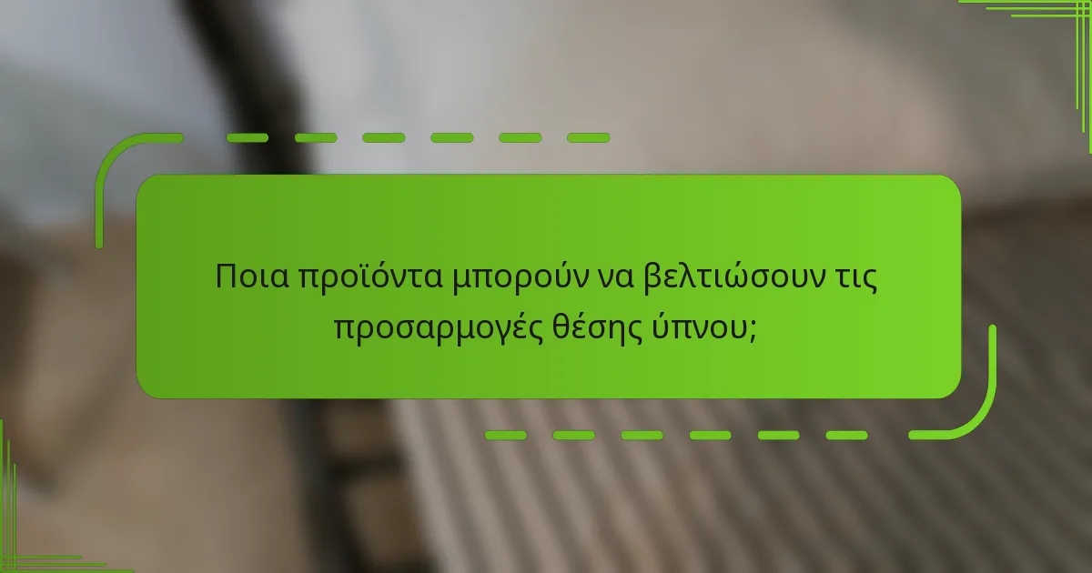 Ποια προϊόντα μπορούν να βελτιώσουν τις προσαρμογές θέσης ύπνου;
