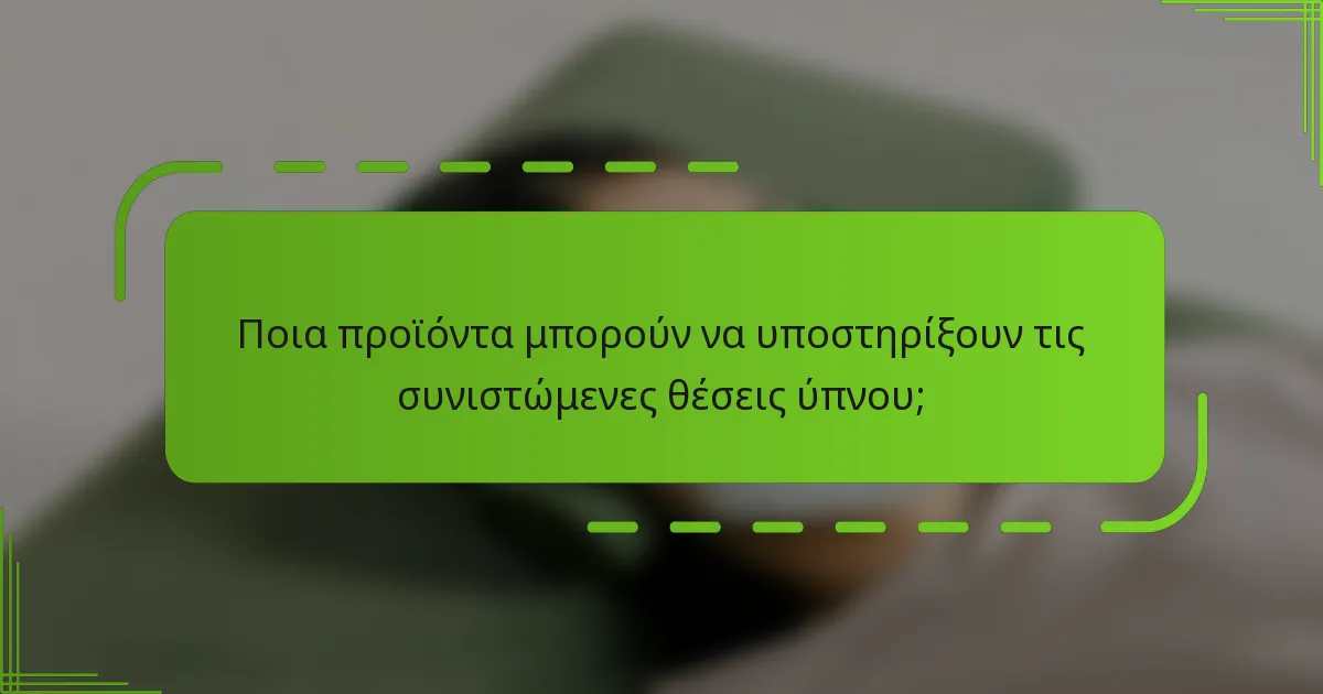 Ποια προϊόντα μπορούν να υποστηρίξουν τις συνιστώμενες θέσεις ύπνου;
