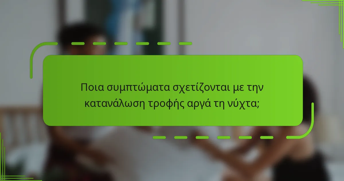 Ποια συμπτώματα σχετίζονται με την κατανάλωση τροφής αργά τη νύχτα;