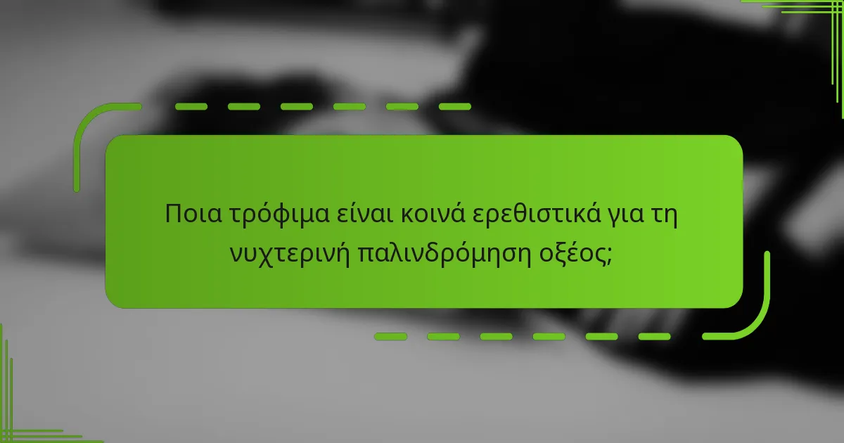 Ποια τρόφιμα είναι κοινά ερεθιστικά για τη νυχτερινή παλινδρόμηση οξέος;