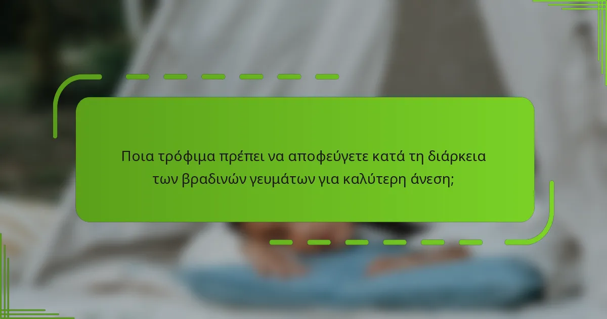 Ποια τρόφιμα πρέπει να αποφεύγετε κατά τη διάρκεια των βραδινών γευμάτων για καλύτερη άνεση;