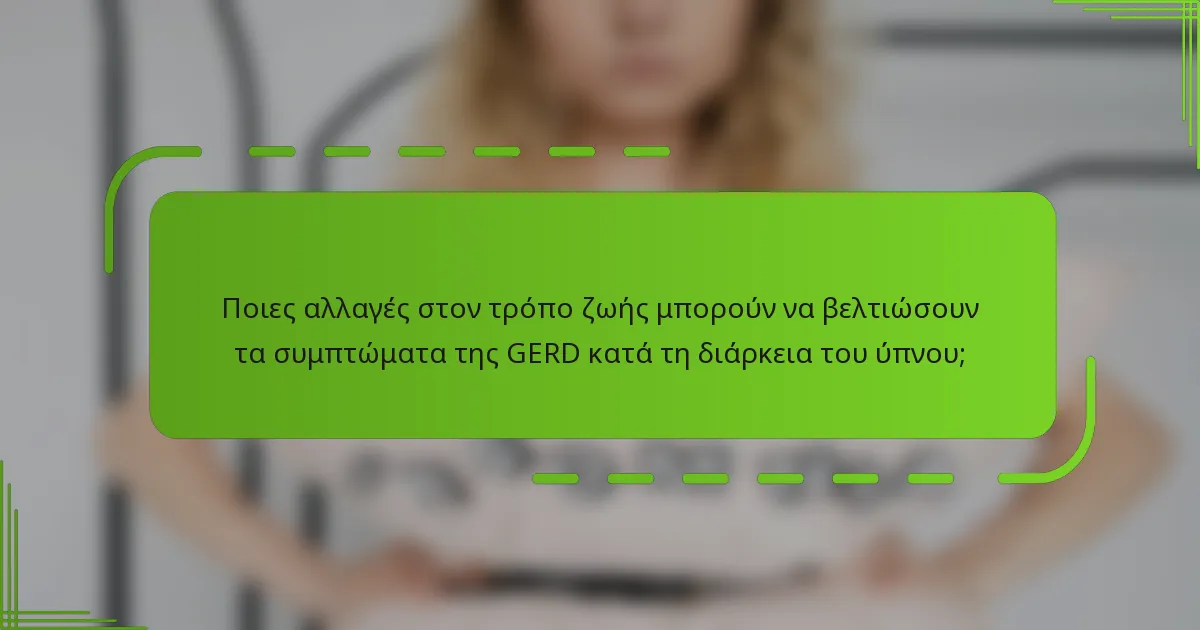 Ποιες αλλαγές στον τρόπο ζωής μπορούν να βελτιώσουν τα συμπτώματα της GERD κατά τη διάρκεια του ύπνου;