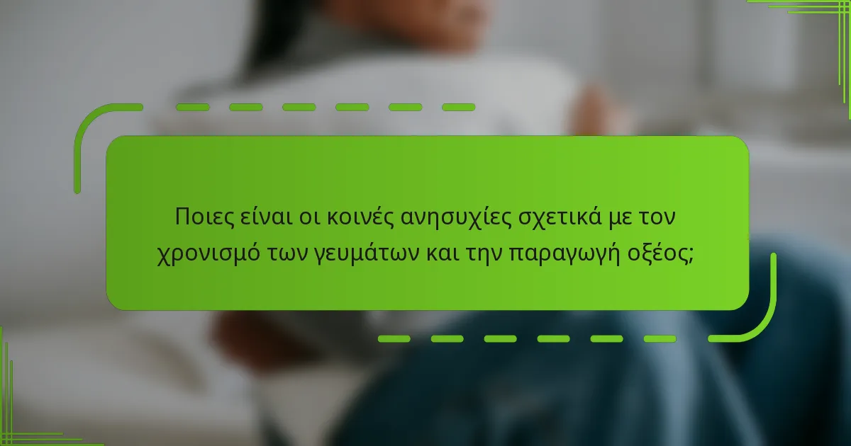 Ποιες είναι οι κοινές ανησυχίες σχετικά με τον χρονισμό των γευμάτων και την παραγωγή οξέος;