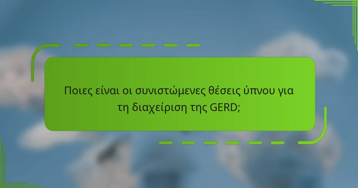 Ποιες είναι οι συνιστώμενες θέσεις ύπνου για τη διαχείριση της GERD;