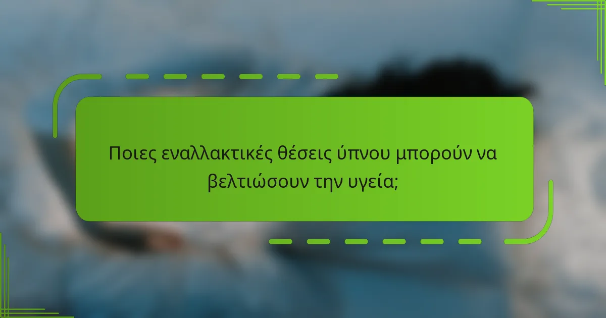 Ποιες εναλλακτικές θέσεις ύπνου μπορούν να βελτιώσουν την υγεία;