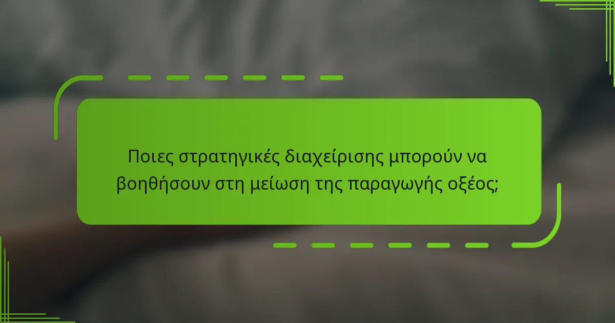 Ποιες στρατηγικές διαχείρισης μπορούν να βοηθήσουν στη μείωση της παραγωγής οξέος;
