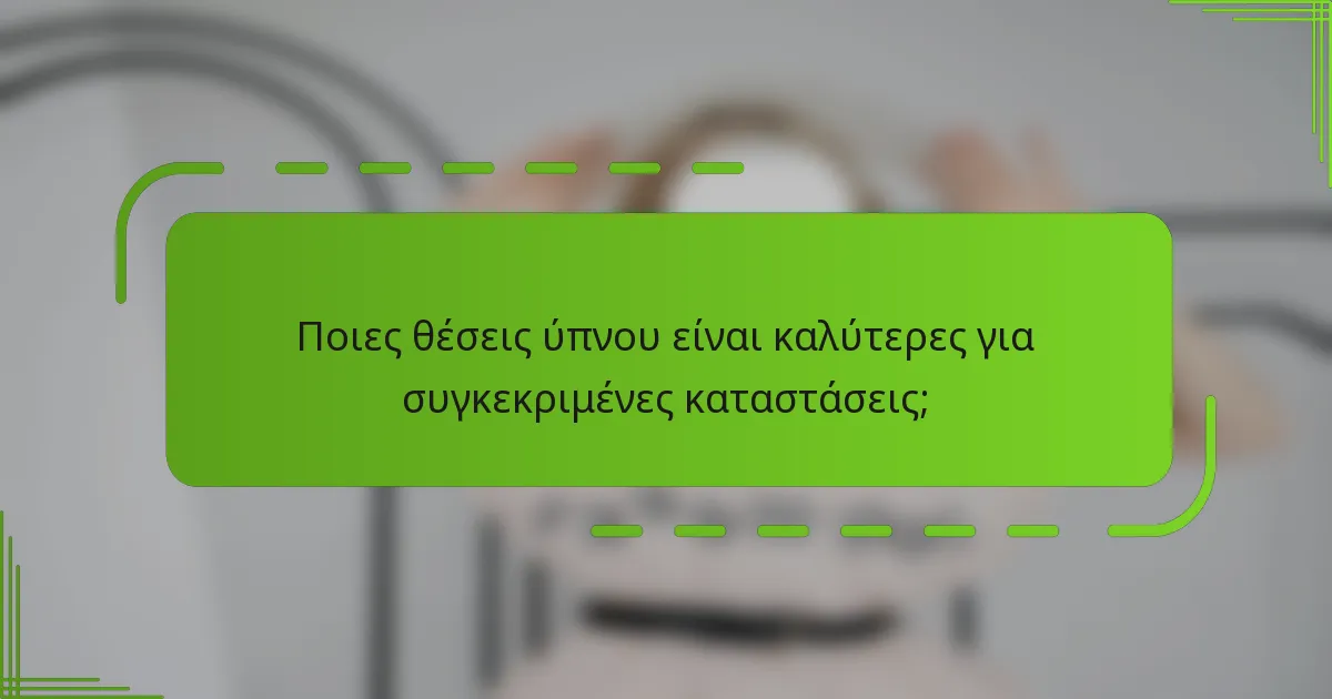 Ποιες θέσεις ύπνου είναι καλύτερες για συγκεκριμένες καταστάσεις;