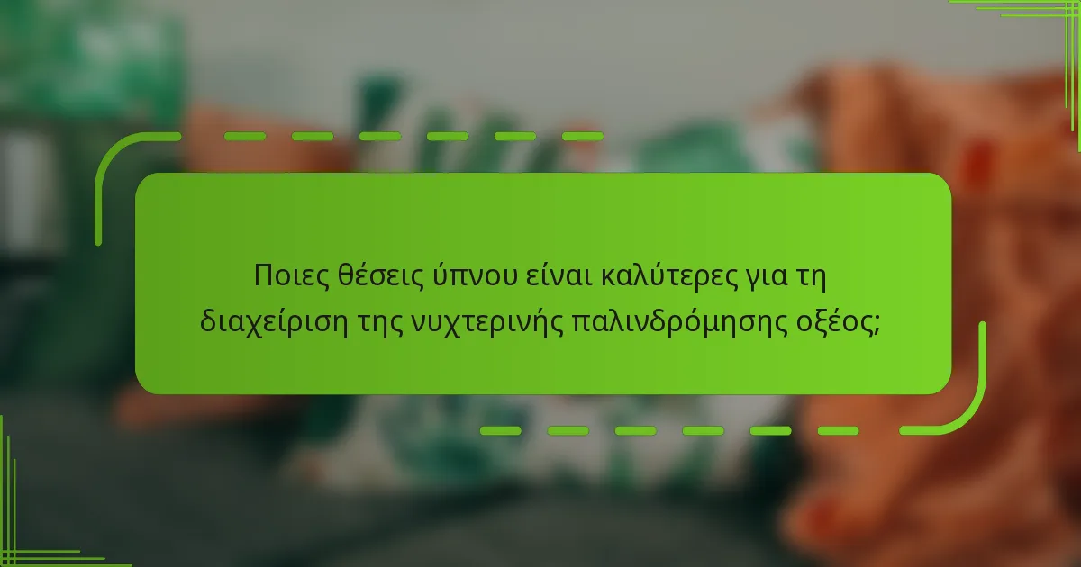 Ποιες θέσεις ύπνου είναι καλύτερες για τη διαχείριση της νυχτερινής παλινδρόμησης οξέος;