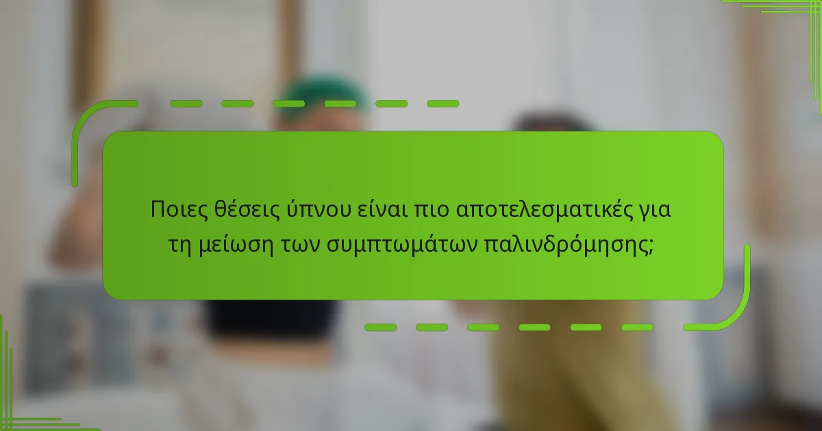 Ποιες θέσεις ύπνου είναι πιο αποτελεσματικές για τη μείωση των συμπτωμάτων παλινδρόμησης;