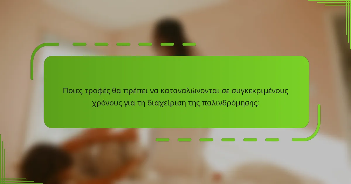 Ποιες τροφές θα πρέπει να καταναλώνονται σε συγκεκριμένους χρόνους για τη διαχείριση της παλινδρόμησης;