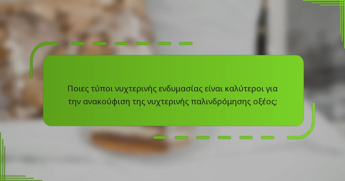 Ποιες τύποι νυχτερινής ενδυμασίας είναι καλύτεροι για την ανακούφιση της νυχτερινής παλινδρόμησης οξέος;