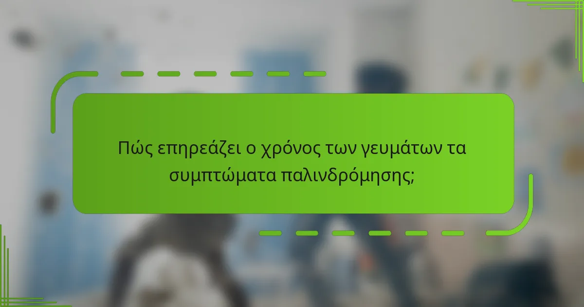 Πώς επηρεάζει ο χρόνος των γευμάτων τα συμπτώματα παλινδρόμησης;