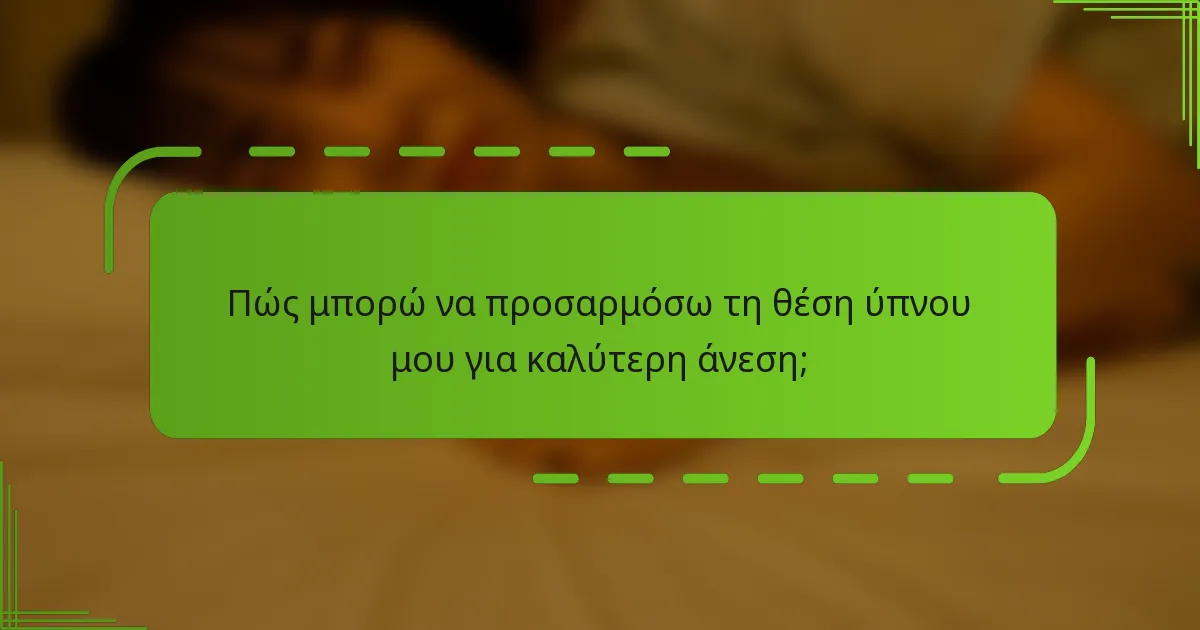 Πώς μπορώ να προσαρμόσω τη θέση ύπνου μου για καλύτερη άνεση;