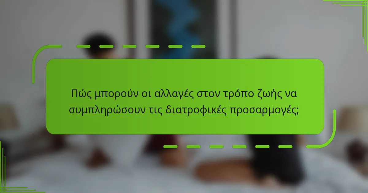Πώς μπορούν οι αλλαγές στον τρόπο ζωής να συμπληρώσουν τις διατροφικές προσαρμογές;