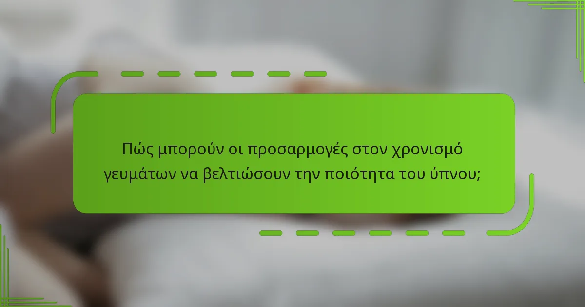 Πώς μπορούν οι προσαρμογές στον χρονισμό γευμάτων να βελτιώσουν την ποιότητα του ύπνου;