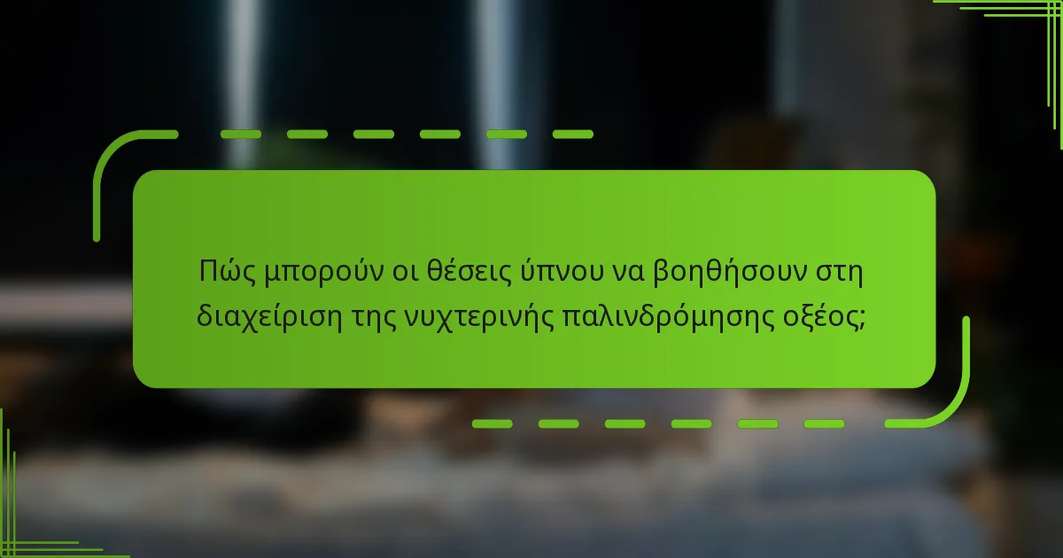 Πώς μπορούν οι θέσεις ύπνου να βοηθήσουν στη διαχείριση της νυχτερινής παλινδρόμησης οξέος;