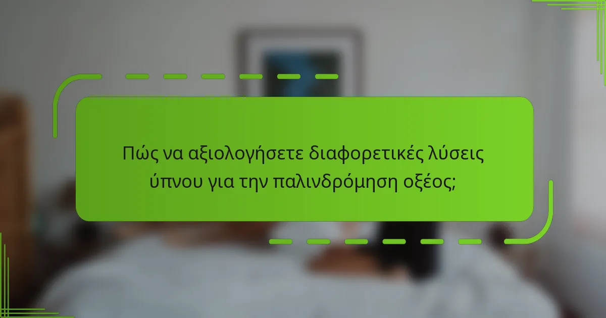 Πώς να αξιολογήσετε διαφορετικές λύσεις ύπνου για την παλινδρόμηση οξέος;
