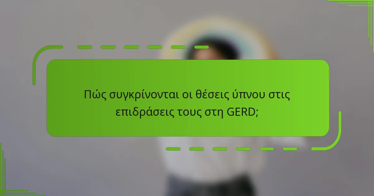 Πώς συγκρίνονται οι θέσεις ύπνου στις επιδράσεις τους στη GERD;