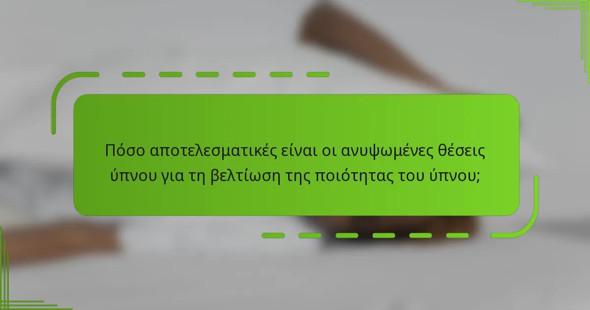 Πόσο αποτελεσματικές είναι οι ανυψωμένες θέσεις ύπνου για τη βελτίωση της ποιότητας του ύπνου;