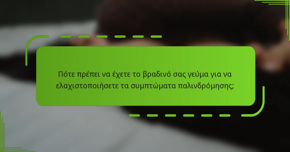 Πότε πρέπει να έχετε το βραδινό σας γεύμα για να ελαχιστοποιήσετε τα συμπτώματα παλινδρόμησης;