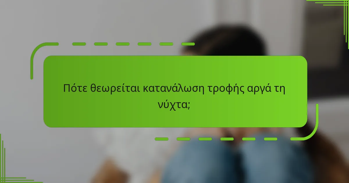 Πότε θεωρείται κατανάλωση τροφής αργά τη νύχτα;